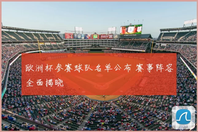 欧洲杯参赛球队名单公布 赛事阵容全面揭晓