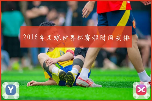 2016年足球世界杯赛程时间安排