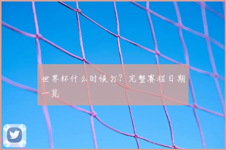 世界杯什么时候打?完整赛程日期一览