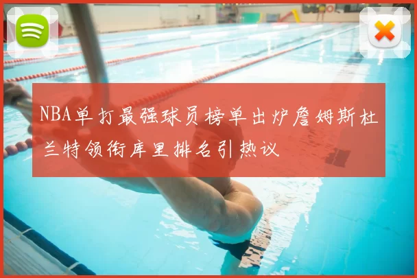 NBA单打最强球员榜单出炉詹姆斯杜兰特领衔库里排名引热议