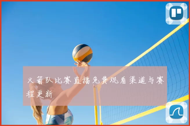 火箭队比赛直播免费观看渠道与赛程更新