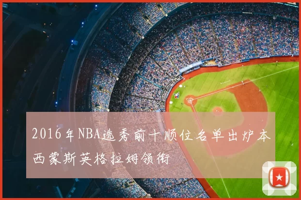2016年NBA选秀前十顺位名单出炉本西蒙斯英格拉姆领衔