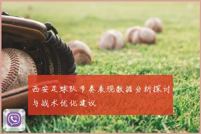 西安足球队节奏表现数据分析探讨与战术优化建议