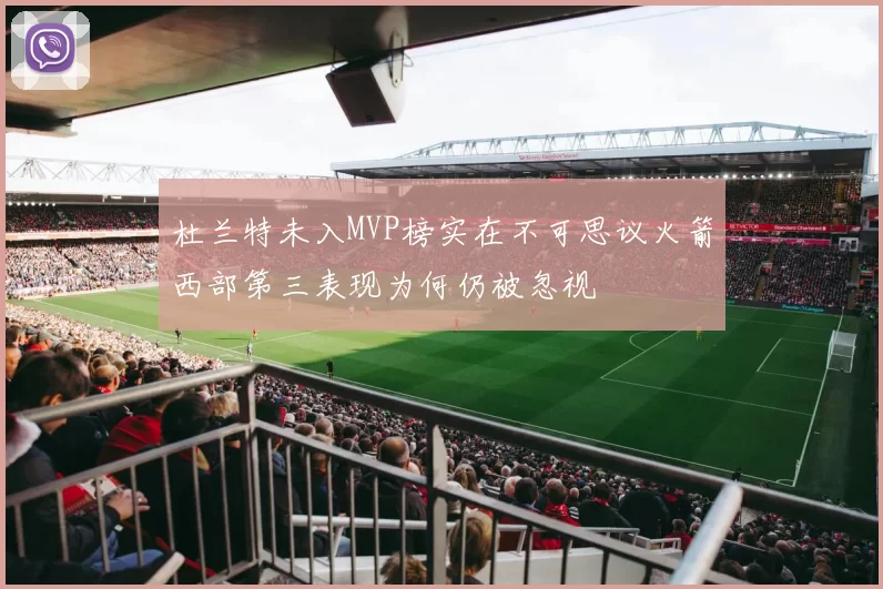 杜兰特未入MVP榜实在不可思议火箭西部第三表现为何仍被忽视