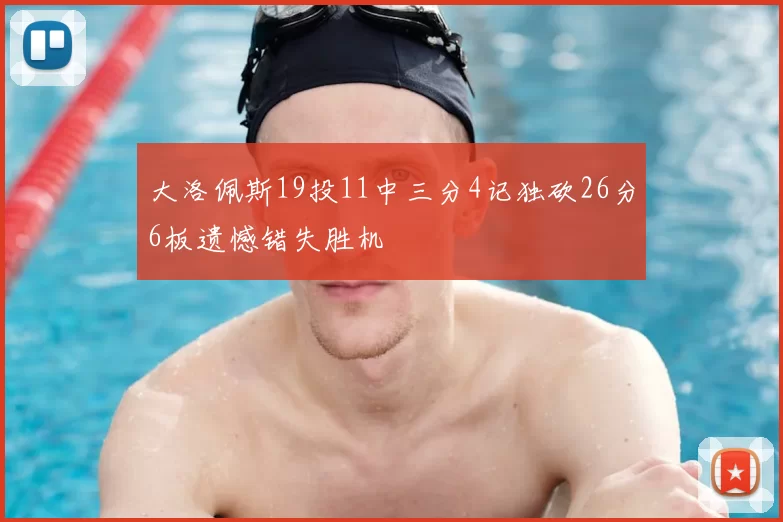 大洛佩斯19投11中三分4记独砍26分6板遗憾错失胜机