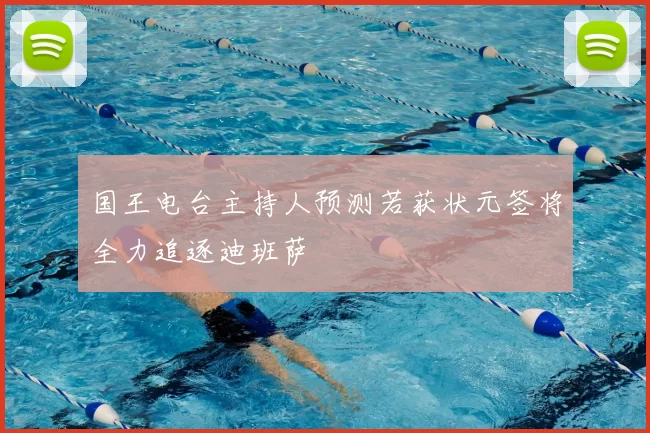 国王电台主持人预测若获状元签将全力追逐迪班萨