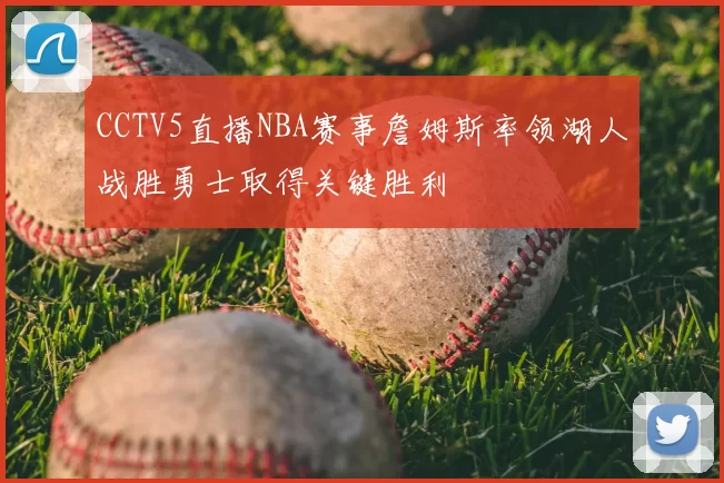 CCTV5直播NBA赛事詹姆斯率领湖人战胜勇士取得关键胜利