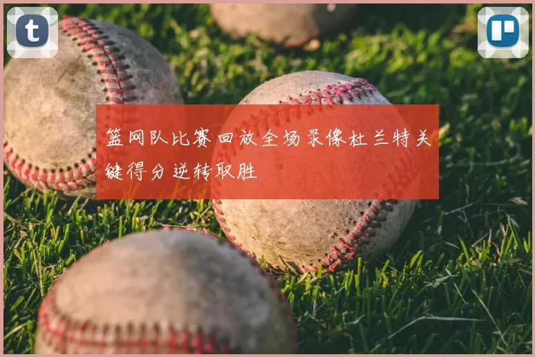 篮网队比赛回放全场录像杜兰特关键得分逆转取胜