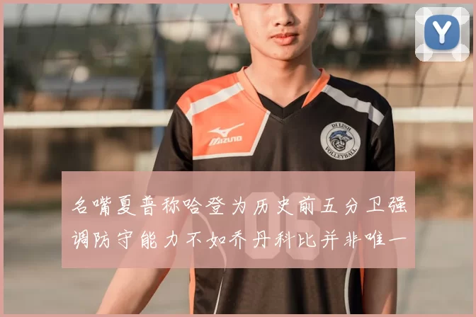 名嘴夏普称哈登为历史前五分卫强调防守能力不如乔丹科比并非唯一标准