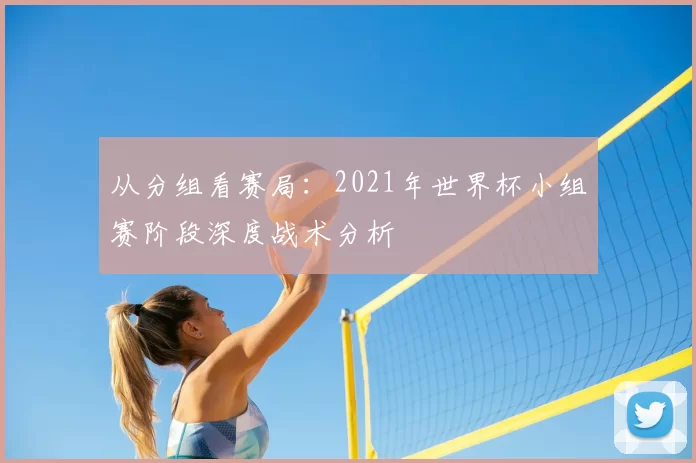 从分组看赛局：2021年世界杯小组赛阶段深度战术分析