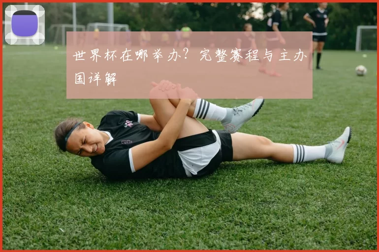 世界杯在哪举办?完整赛程与主办国详解