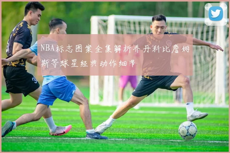 NBA标志图案全集解析乔丹科比詹姆斯等球星经典动作细节