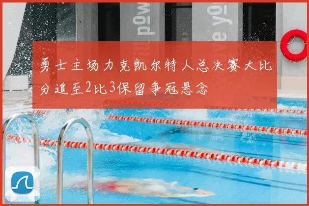 勇士主场力克凯尔特人总决赛大比分追至2比3保留争冠悬念