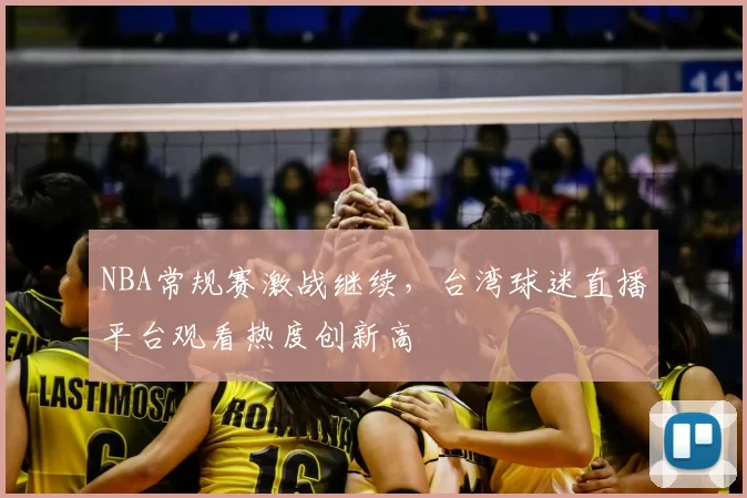 NBA常规赛激战继续，台湾球迷直播平台观看热度创新高