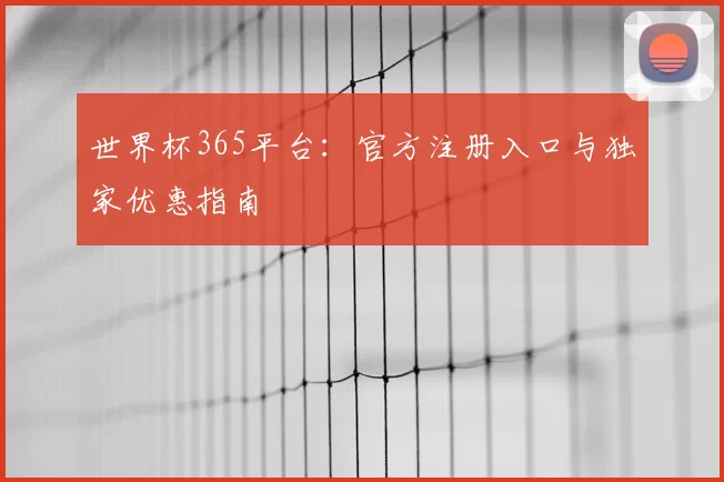 世界杯365平台：官方注册入口与独家优惠指南