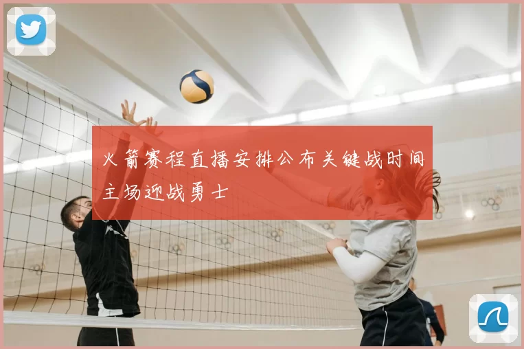 火箭赛程直播安排公布关键战时间主场迎战勇士