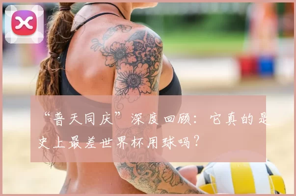 “普天同庆”深度回顾：它真的是史上最差世界杯用球吗？
