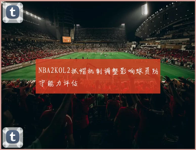 NBA2KOL2抓帽机制调整影响球员防守能力评估