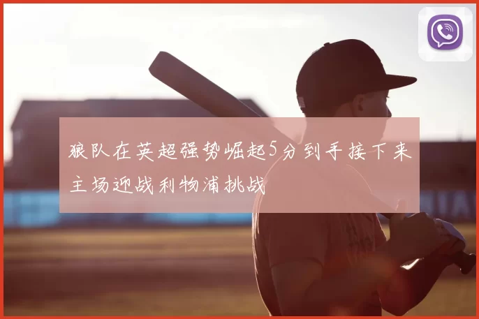 狼队在英超强势崛起5分到手接下来主场迎战利物浦挑战