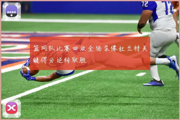 篮网队比赛回放全场录像杜兰特关键得分逆转取胜