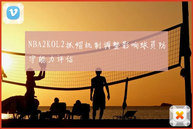 NBA2KOL2抓帽机制调整影响球员防守能力评估