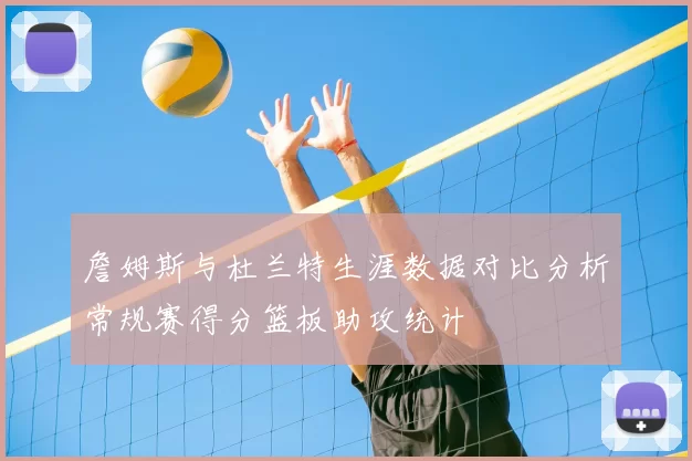 詹姆斯与杜兰特生涯数据对比分析常规赛得分篮板助攻统计