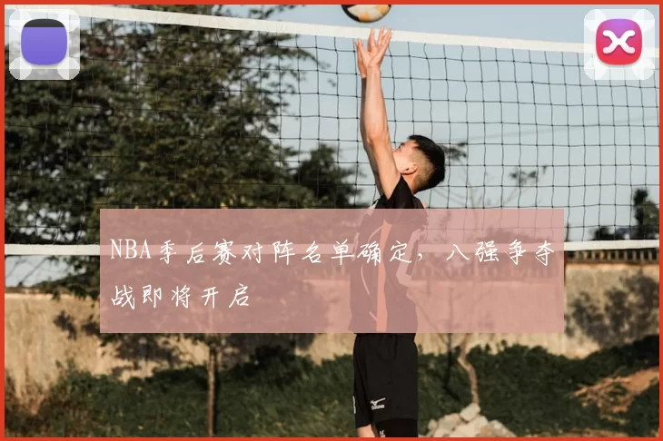 NBA季后赛对阵名单确定,八强争夺战即将开启