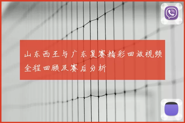 山东西王与广东复赛精彩回放视频全程回顾及赛后分析