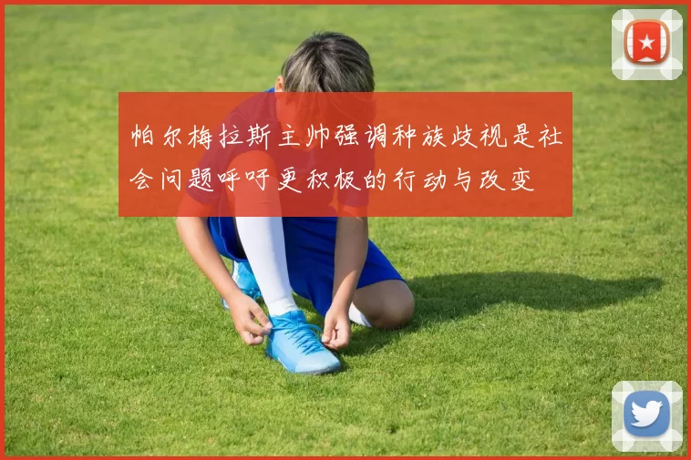 帕尔梅拉斯主帅强调种族歧视是社会问题呼吁更积极的行动与改变