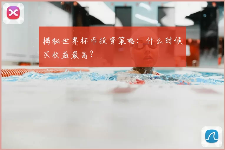 揭秘世界杯币投资策略:什么时候买收益最高?