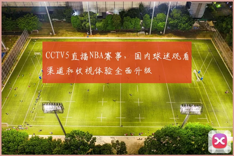 CCTV5直播NBA赛事,国内球迷观看渠道和收视体验全面升级