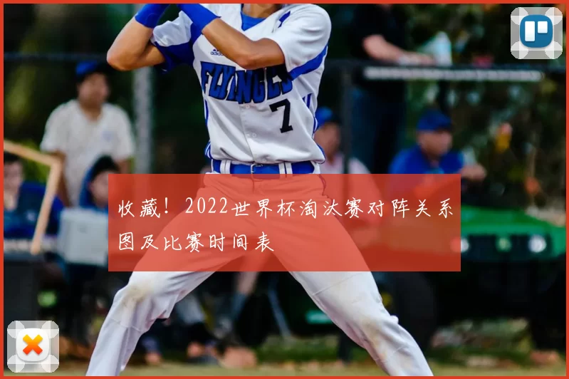 收藏！2022世界杯淘汰赛对阵关系图及比赛时间表