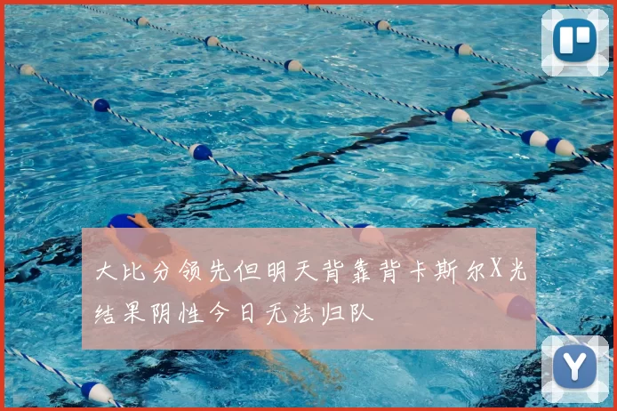 大比分领先但明天背靠背卡斯尔X光结果阴性今日无法归队