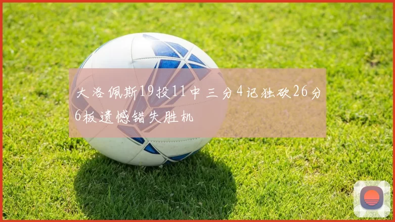 大洛佩斯19投11中三分4记独砍26分6板遗憾错失胜机