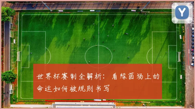 世界杯赛制全解析：看绿茵场上的命运如何被规则书写