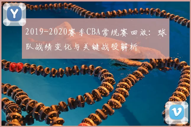 2019-2020赛季CBA常规赛回放：球队战绩变化与关键战役解析
