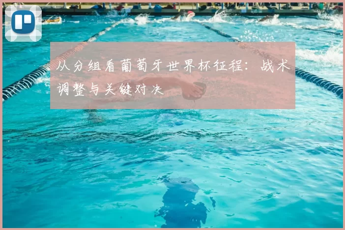 从分组看葡萄牙世界杯征程：战术调整与关键对决