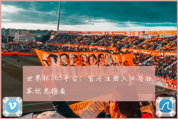 世界杯365平台:官方注册入口与独家优惠指南