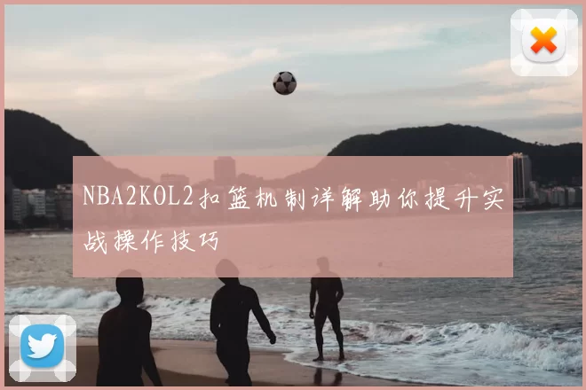 NBA2KOL2扣篮机制详解助你提升实战操作技巧