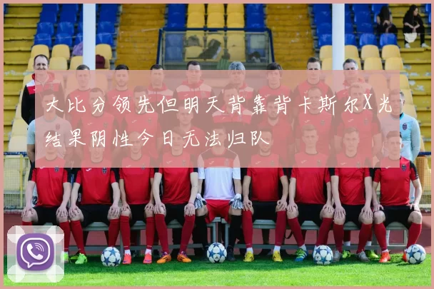 大比分领先但明天背靠背卡斯尔X光结果阴性今日无法归队