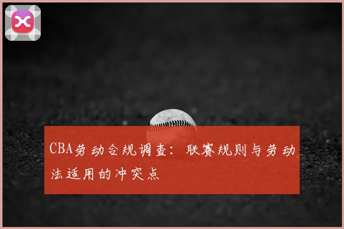 CBA劳动合规调查：联赛规则与劳动法适用的冲突点