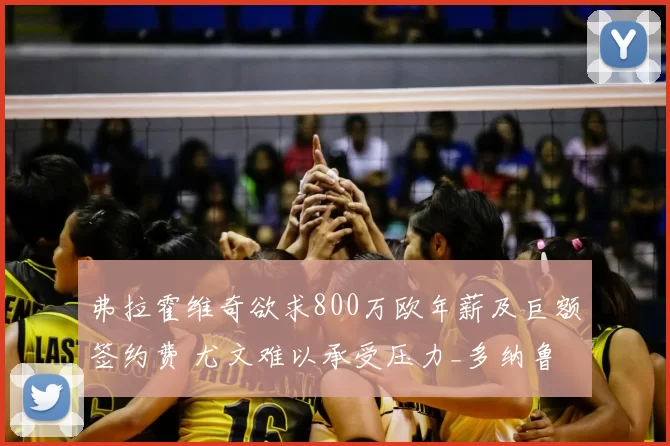 弗拉霍维奇欲求800万欧年薪及巨额签约费 尤文难以承受压力_多纳鲁马_欧元_赛季