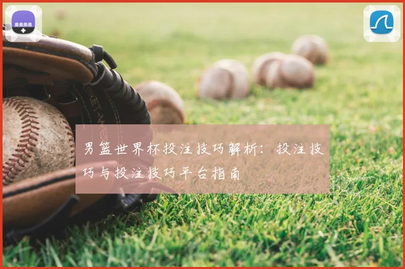 男篮世界杯投注技巧解析:投注技巧与投注技巧平台指南