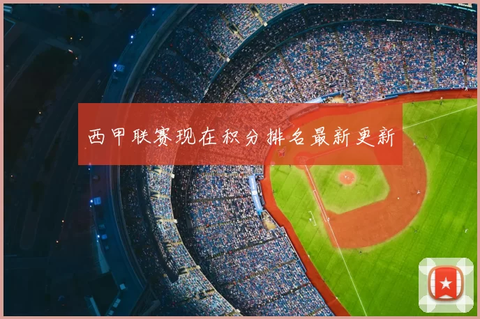 西甲联赛现在积分排名最新更新