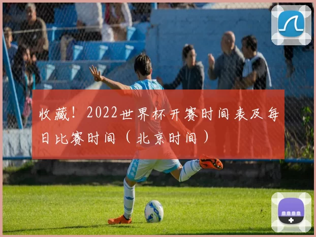收藏!2022世界杯开赛时间表及每日比赛时间(北京时间)