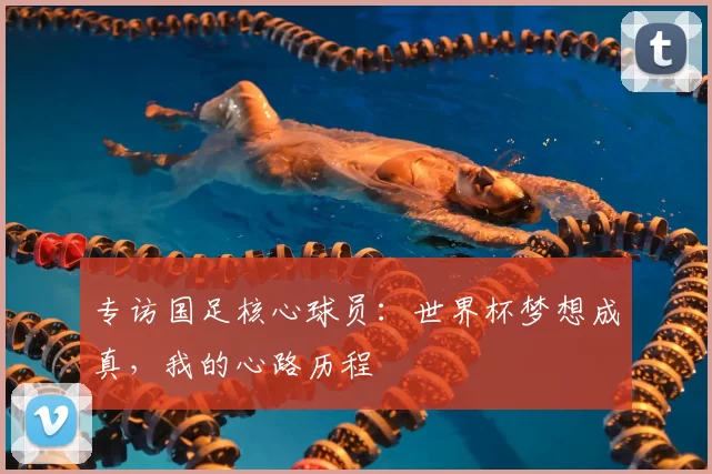 专访国足核心球员:世界杯梦想成真,我的心路历程