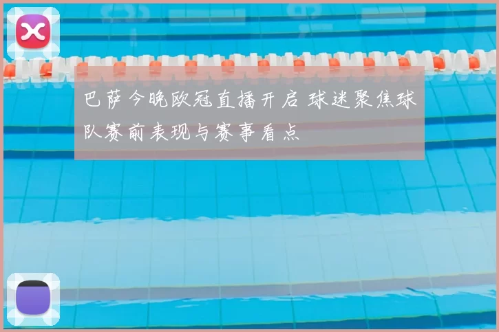 巴萨今晚欧冠直播开启 球迷聚焦球队赛前表现与赛事看点