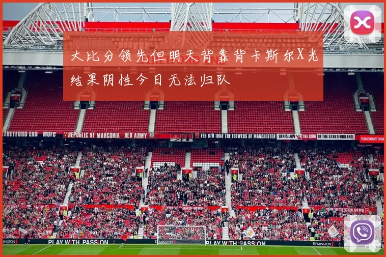 大比分领先但明天背靠背卡斯尔X光结果阴性今日无法归队