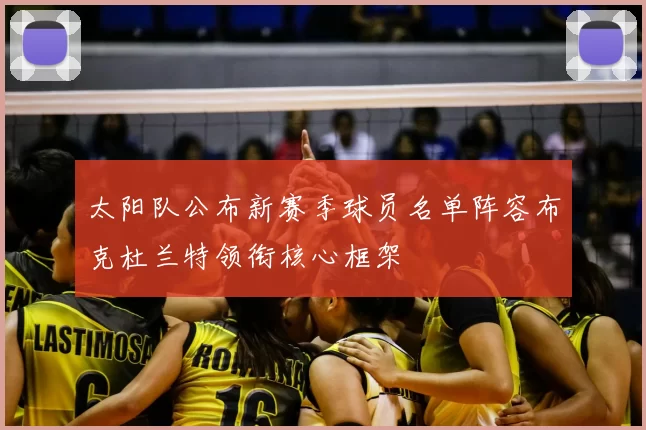 太阳队公布新赛季球员名单阵容布克杜兰特领衔核心框架