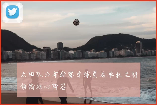 太阳队公布新赛季球员名单杜兰特领衔核心阵容